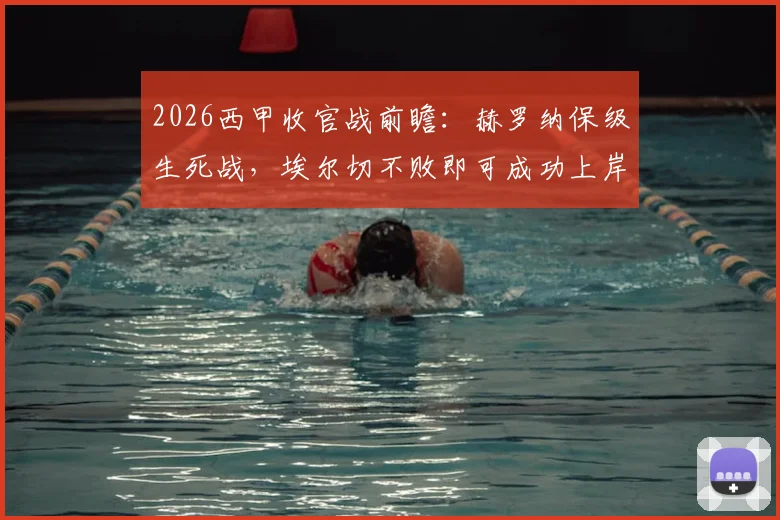 2026西甲收官战前瞻：赫罗纳保级生死战，埃尔切不败即可成功上岸
