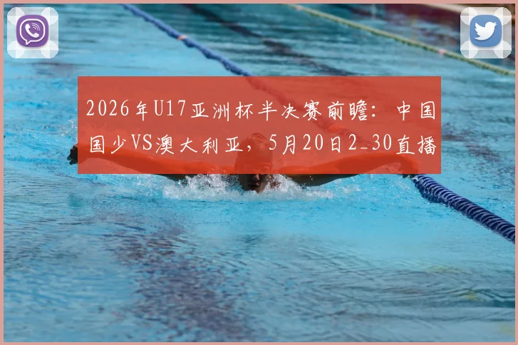 2026年U17亚洲杯半决赛前瞻:中国国少VS澳大利亚,5月20日2_30直播入口与胜负关键解读