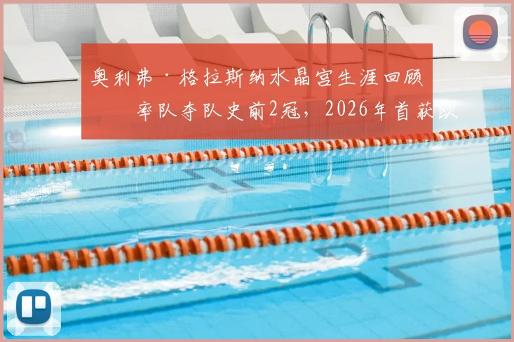 奥利弗·格拉斯纳水晶宫生涯回顾：率队夺队史前2冠，2026年首获欧战决赛资格全纪录
