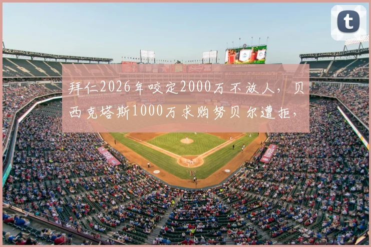 拜仁2026年咬定2000万不放人,贝西克塔斯1000万求购努贝尔遭拒,门将转会僵局何解?