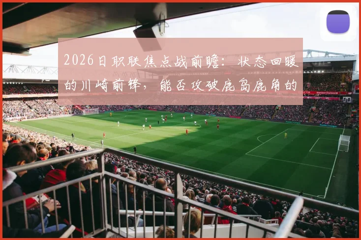 2026日职联焦点战前瞻：状态回暖的川崎前锋，能否攻破鹿岛鹿角的钢铁防线？