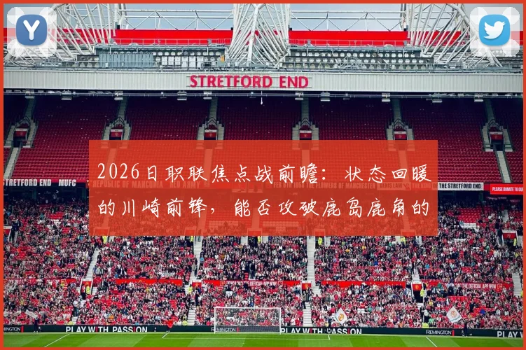 2026日职联焦点战前瞻:状态回暖的川崎前锋,能否攻破鹿岛鹿角的钢铁防线?
