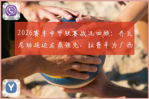 2026赛季中甲联赛战况回顾：乔瓦尼助延边龙鼎领先，拉普辛为广西恒宸客场抢回一分，双方1-1握手言和