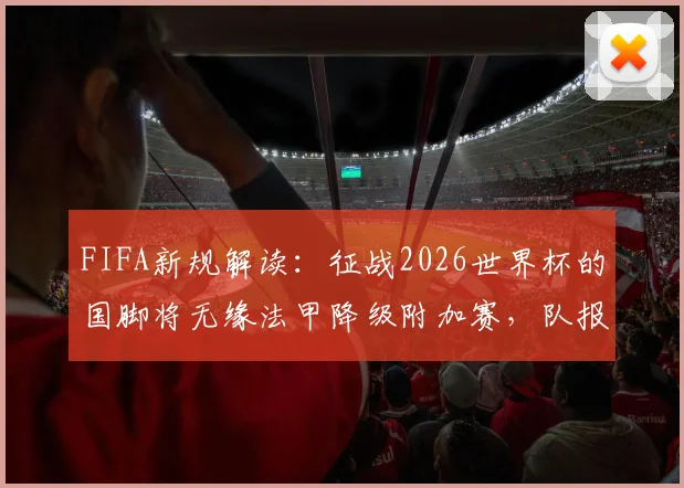 FIFA新规解读:征战2026世界杯的国脚将无缘法甲降级附加赛,队报披露豁免申请遭拒详情