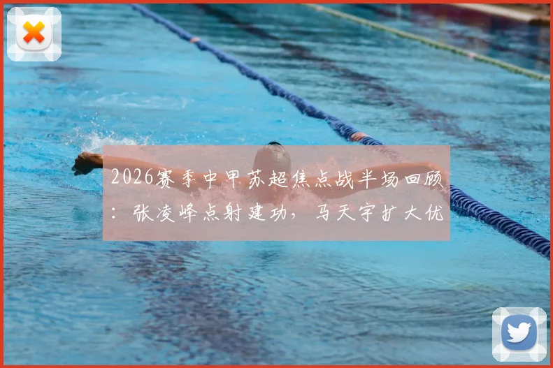 2026赛季中甲苏超焦点战半场回顾：张凌峰点射建功，马天宇扩大优势，苏州客战2-0领先镇江