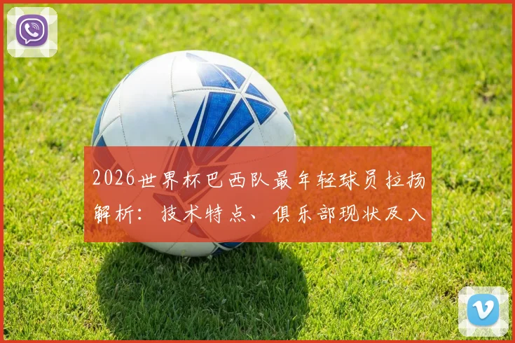 2026世界杯巴西队最年轻球员拉扬解析：技术特点、俱乐部现状及入选前景展望