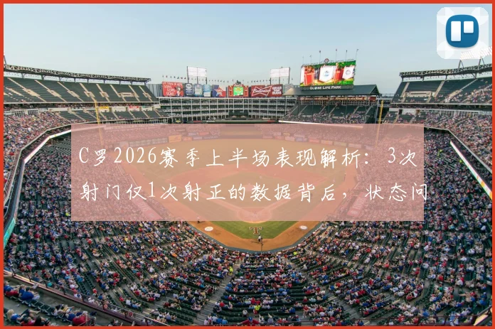C罗2026赛季上半场表现解析：3次射门仅1次射正的数据背后，状态问题究竟出在哪里？