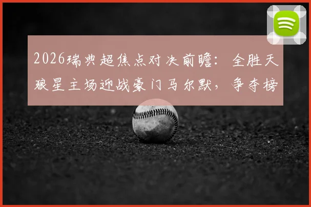2026瑞典超焦点对决前瞻:全胜天狼星主场迎战豪门马尔默,争夺榜首关键战实力深度解析