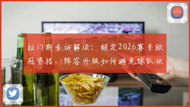 拉门斯专访解读:锁定2026赛季欧冠资格,阵容升级如何避免球队状态下滑?