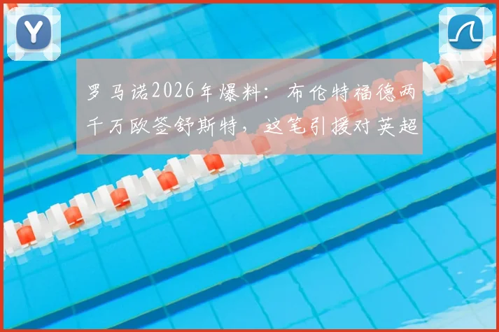 罗马诺2026年爆料:布伦特福德两千万欧签舒斯特,这笔引援对英超小蜜蜂后防是补强吗?