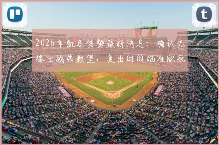 2026年凯恩伤势最新消息：确认无缘出战弗赖堡，复出时间瞄准欧冠关键战对阵皇马