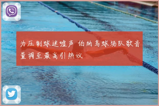 为压制球迷嘘声 伯纳乌球场队歌音量调至最高引热议