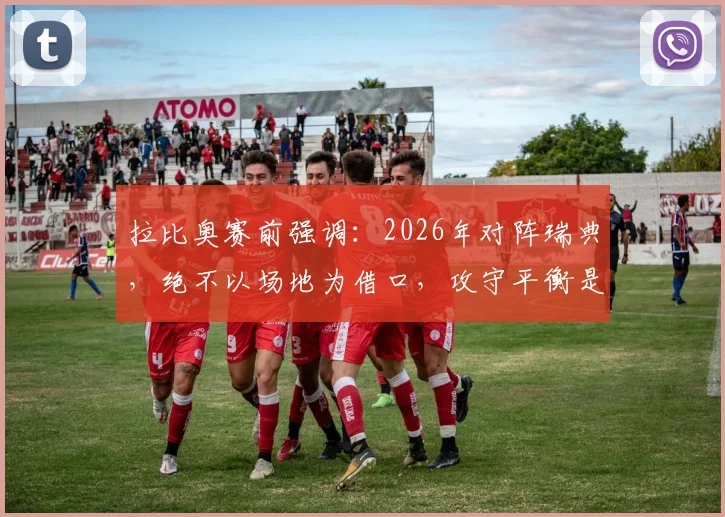 拉比奥赛前强调：2026年对阵瑞典，绝不以场地为借口，攻守平衡是关键战术目标