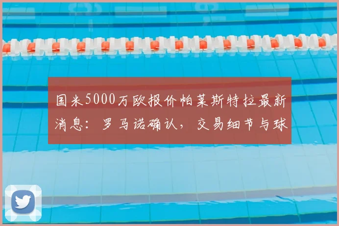 国米5000万欧报价帕莱斯特拉最新消息：罗马诺确认，交易细节与球员前景深度分析