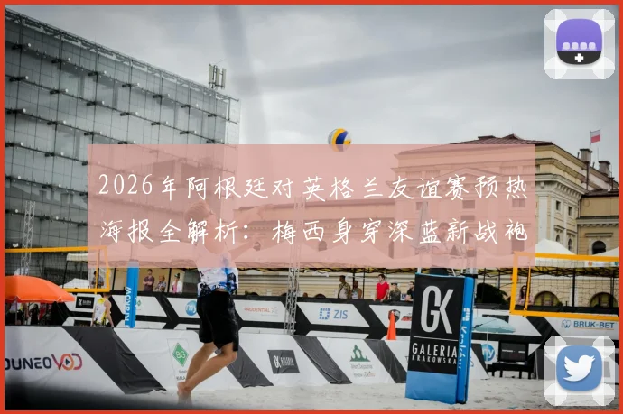 2026年阿根廷对英格兰友谊赛预热海报全解析:梅西身穿深蓝新战袍高清图,附历届对决回顾
