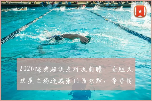 2026瑞典超焦点对决前瞻：全胜天狼星主场迎战豪门马尔默，争夺榜首关键战实力深度解析