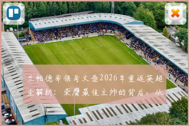兰帕德率领考文垂2026年重返英超全解析：荣膺最佳主帅的背后，从保级到升级的三大逆袭战术