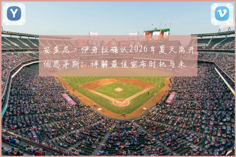 安多尼·伊劳拉确认2026年夏天离开伯恩茅斯：详解最佳宣布时机与未来去向猜测