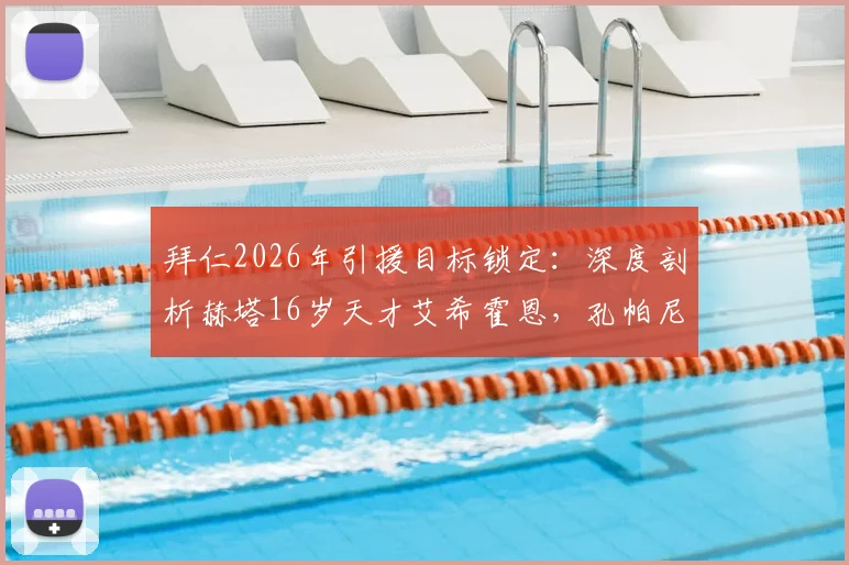 拜仁2026年引援目标锁定:深度剖析赫塔16岁天才艾希霍恩,孔帕尼两次会面背后透露何种信号?