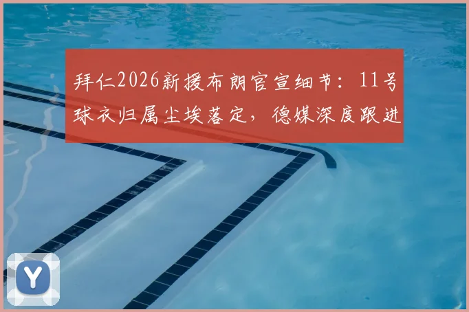 拜仁2026新援布朗官宣细节：11号球衣归属尘埃落定，德媒深度跟进报道