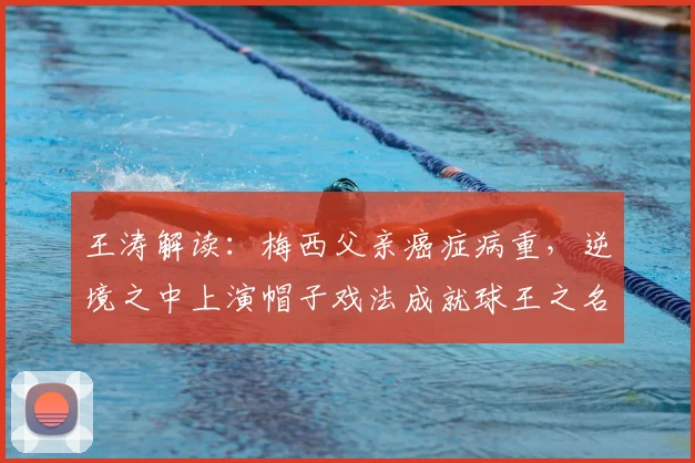 王涛解读：梅西父亲癌症病重，逆境之中上演帽子戏法成就球王之名