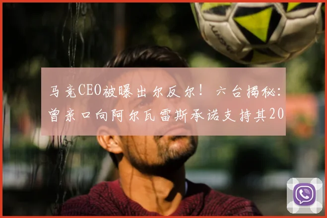 马竞CEO被曝出尔反尔！六台揭秘：曾亲口向阿尔瓦雷斯承诺支持其2026夏窗加盟巴萨